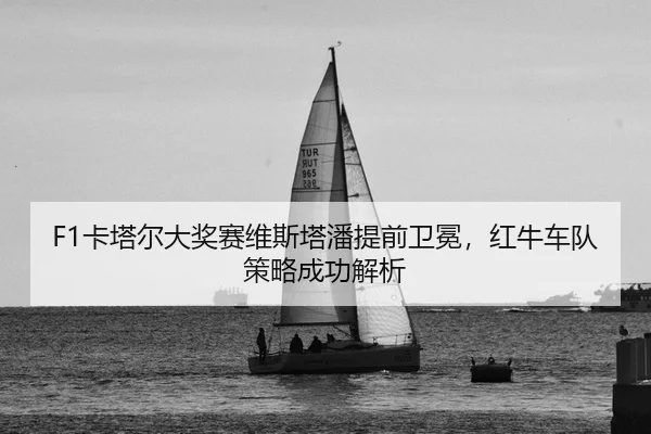 F1卡塔尔大奖赛维斯塔潘提前卫冕，红牛车队策略成功解析